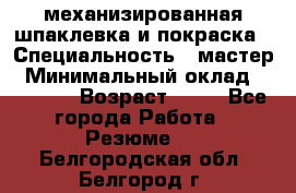 механизированная шпаклевка и покраска › Специальность ­ мастер › Минимальный оклад ­ 50 000 › Возраст ­ 37 - Все города Работа » Резюме   . Белгородская обл.,Белгород г.